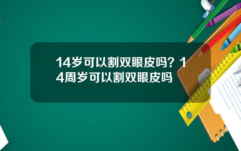 14岁可以割双眼皮吗？14周岁可以割双眼皮吗