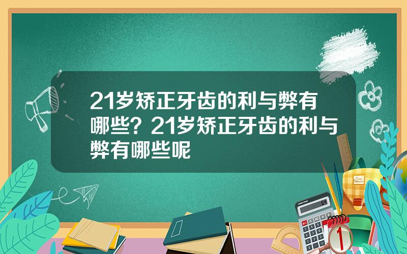 21岁矫正牙齿的利与弊有哪些？21岁矫正牙齿的利与弊有哪些呢