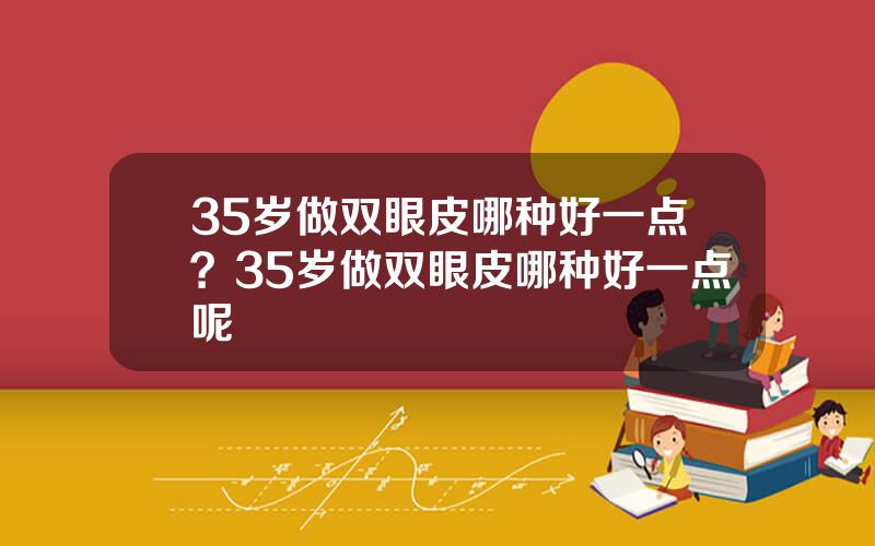 35岁做双眼皮哪种好一点？35岁做双眼皮哪种好一点呢