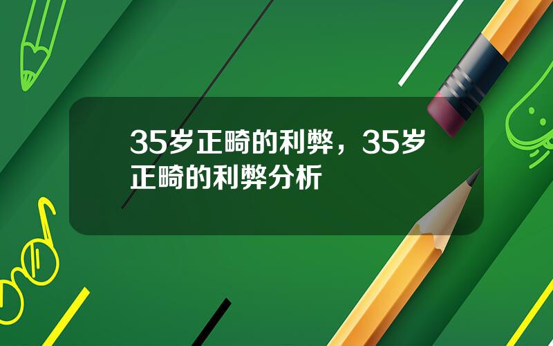 35岁正畸的利弊，35岁正畸的利弊分析