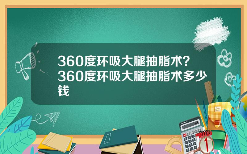 360度环吸大腿抽脂术？360度环吸大腿抽脂术多少钱