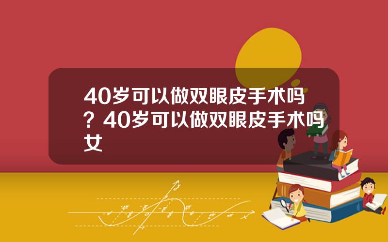40岁可以做双眼皮手术吗？40岁可以做双眼皮手术吗女