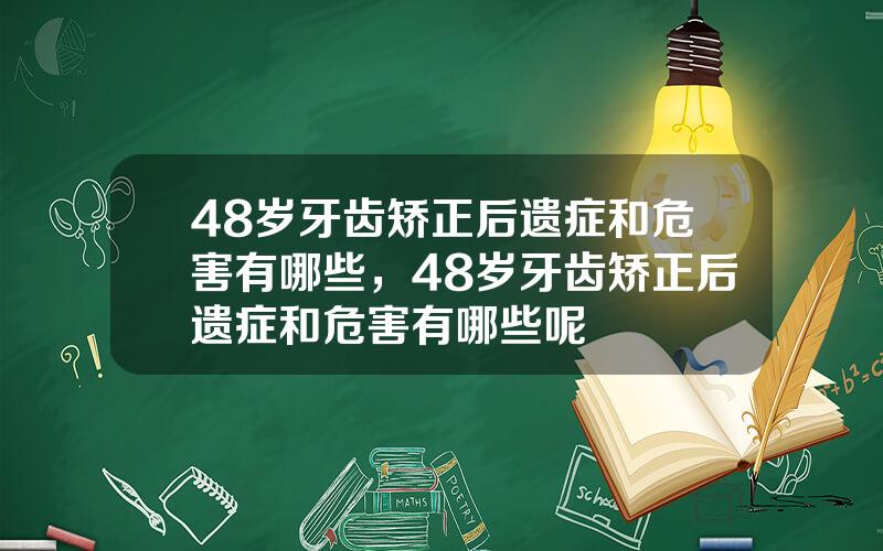 48岁牙齿矫正后遗症和危害有哪些，48岁牙齿矫正后遗症和危害有哪些呢