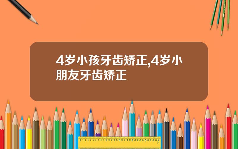 4岁小孩牙齿矫正,4岁小朋友牙齿矫正