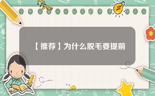 【推荐】为什么脱毛要提前