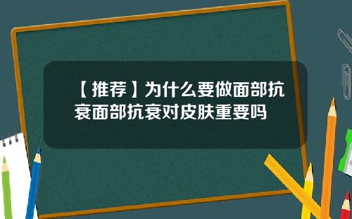【推荐】为什么要做面部抗衰面部抗衰对皮肤重要吗