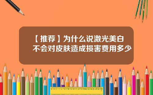 【推荐】为什么说激光美白不会对皮肤造成损害费用多少