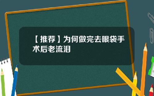 【推荐】为何做完去眼袋手术后老流泪