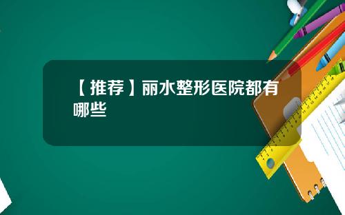 【推荐】丽水整形医院都有哪些
