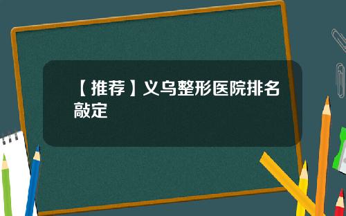 【推荐】义乌整形医院排名敲定