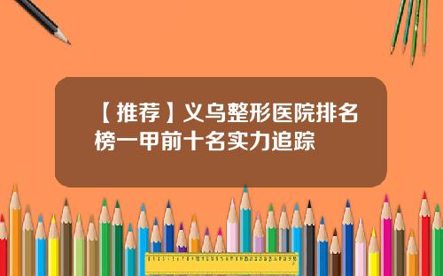 【推荐】义乌整形医院排名榜一甲前十名实力追踪