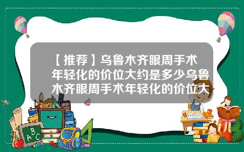 【推荐】乌鲁木齐眼周手术年轻化的价位大约是多少乌鲁木齐眼周手术年轻化的价位大约是多少元