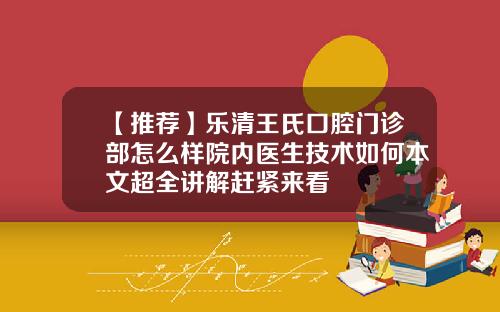 【推荐】乐清王氏口腔门诊部怎么样院内医生技术如何本文超全讲解赶紧来看