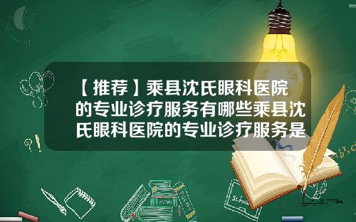 【推荐】乘县沈氏眼科医院的专业诊疗服务有哪些乘县沈氏眼科医院的专业诊疗服务是什么