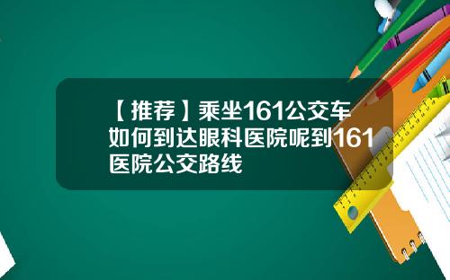 【推荐】乘坐161公交车如何到达眼科医院呢到161医院公交路线