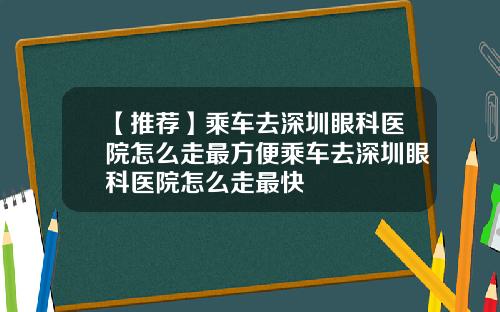 【推荐】乘车去深圳眼科医院怎么走最方便乘车去深圳眼科医院怎么走最快