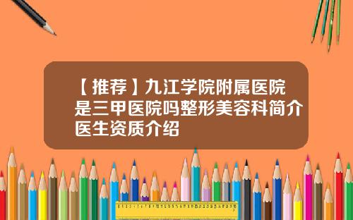【推荐】九江学院附属医院是三甲医院吗整形美容科简介医生资质介绍