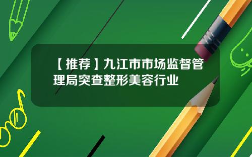 【推荐】九江市市场监督管理局突查整形美容行业