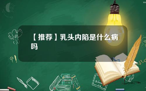 【推荐】乳头内陷是什么病吗