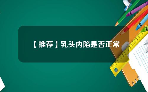 【推荐】乳头内陷是否正常