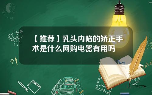 【推荐】乳头内陷的矫正手术是什么网购电器有用吗