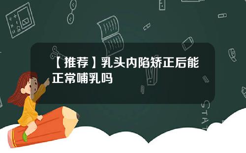 【推荐】乳头内陷矫正后能正常哺乳吗
