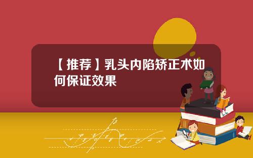 【推荐】乳头内陷矫正术如何保证效果