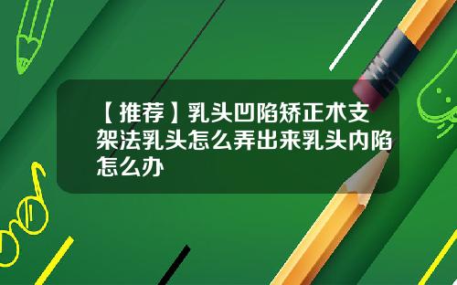【推荐】乳头凹陷矫正术支架法乳头怎么弄出来乳头内陷怎么办