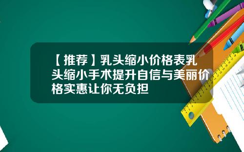 【推荐】乳头缩小价格表乳头缩小手术提升自信与美丽价格实惠让你无负担