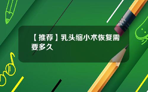 【推荐】乳头缩小术恢复需要多久