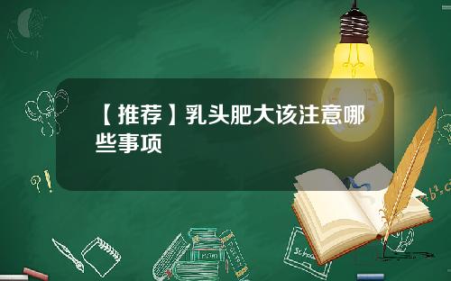 【推荐】乳头肥大该注意哪些事项