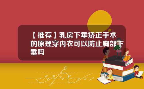 【推荐】乳房下垂矫正手术的原理穿内衣可以防止胸部下垂吗