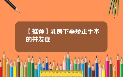 【推荐】乳房下垂矫正手术的并发症