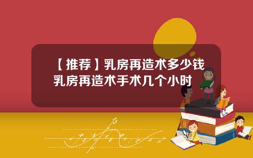【推荐】乳房再造术多少钱乳房再造术手术几个小时