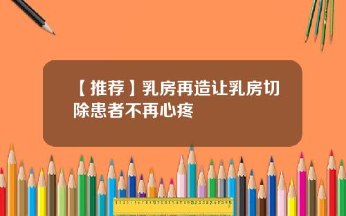 【推荐】乳房再造让乳房切除患者不再心疼