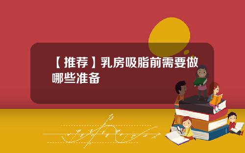 【推荐】乳房吸脂前需要做哪些准备