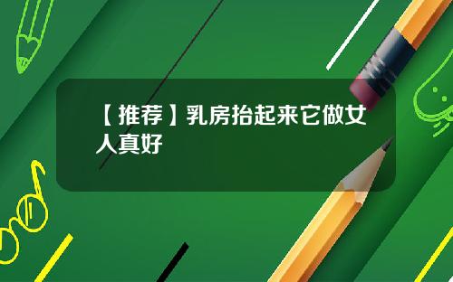 【推荐】乳房抬起来它做女人真好