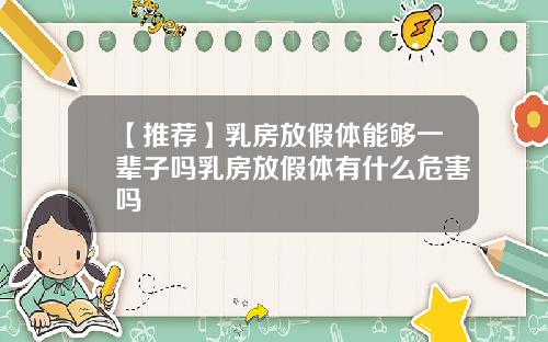 【推荐】乳房放假体能够一辈子吗乳房放假体有什么危害吗