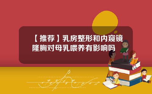 【推荐】乳房整形和内窥镜隆胸对母乳喂养有影响吗