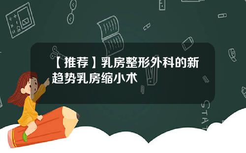 【推荐】乳房整形外科的新趋势乳房缩小术