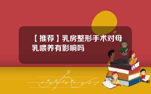 【推荐】乳房整形手术对母乳喂养有影响吗