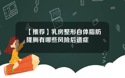 【推荐】乳房整形自体脂肪隆胸有哪些风险后遗症