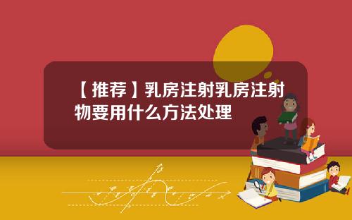 【推荐】乳房注射乳房注射物要用什么方法处理