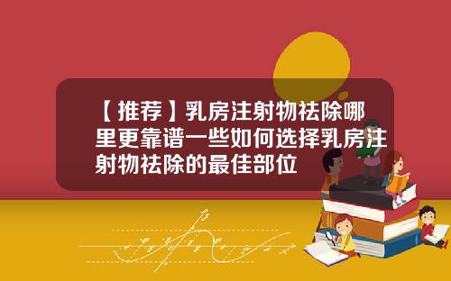 【推荐】乳房注射物祛除哪里更靠谱一些如何选择乳房注射物祛除的最佳部位