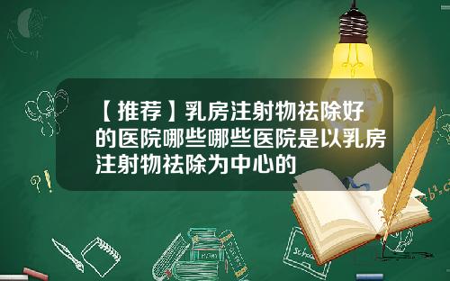 【推荐】乳房注射物祛除好的医院哪些哪些医院是以乳房注射物祛除为中心的