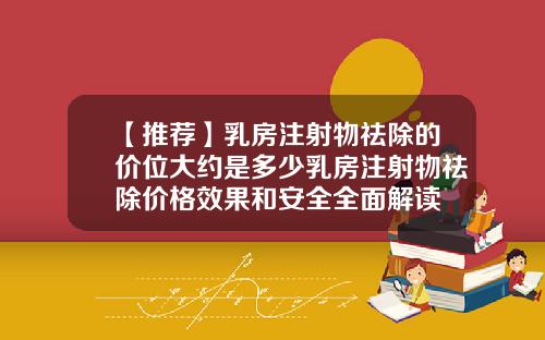 【推荐】乳房注射物祛除的价位大约是多少乳房注射物祛除价格效果和安全全面解读