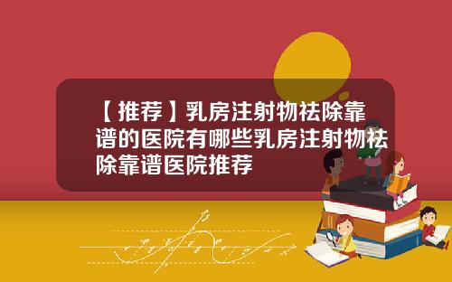 【推荐】乳房注射物祛除靠谱的医院有哪些乳房注射物祛除靠谱医院推荐