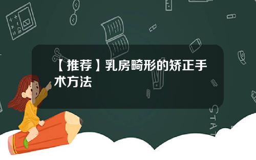 【推荐】乳房畸形的矫正手术方法