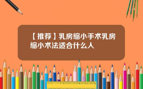【推荐】乳房缩小手术乳房缩小术法适合什么人