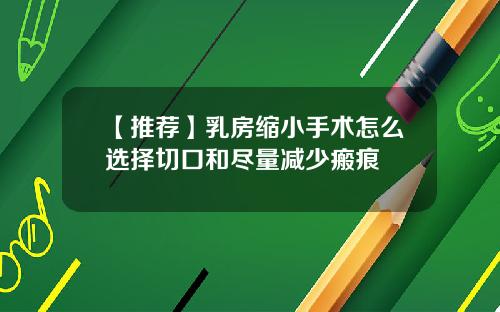 【推荐】乳房缩小手术怎么选择切口和尽量减少瘢痕